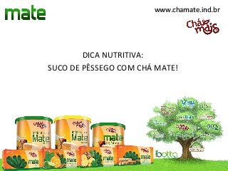 www.chamate.ind.br




        DICA NUTRITIVA:
SUCO DE PÊSSEGO COM CHÁ MATE!
 
