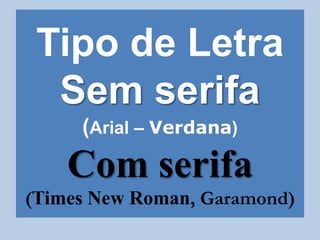 Tipo de Letra
Sem serifa
(Arial – Verdana)
Com serifa
(Times New Roman, Garamond)
 