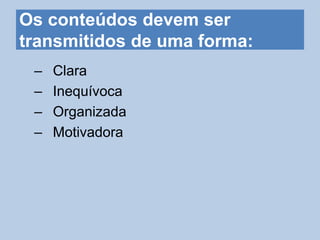 Os conteúdos devem ser
transmitidos de uma forma:
– Clara
– Inequívoca
– Organizada
– Motivadora
 