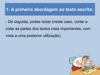 1- A primeira abordagem ao texto escrito:
- De seguida, podes isolar (neste caso, cortar e
colar as partes dos textos mais importantes, com
vista a uma posterior utilização).
 