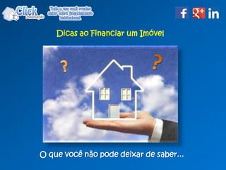 O que você não pode deixar de saber...
Dicas ao Financiar um Imóvel
 