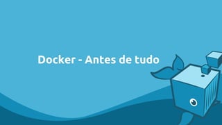 Docker - Antes de tudo
 