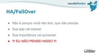 HA/FailOver
● Não é porque você não tem, que não precisa
● Sua app vai crescer
● Sua importância vai aumentar
● !!! EU NÃO PENSEI NISSO !!!
 