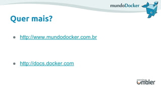 Quer mais?
● http://www.mundodocker.com.br
● http://docs.docker.com
 