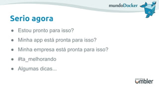 Serio agora
● Estou pronto para isso?
● Minha app está pronta para isso?
● Minha empresa está pronta para isso?
● #ta_melhorando
● Algumas dicas...
 