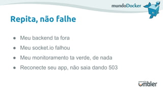 Repita, não falhe
● Meu backend ta fora
● Meu socket.io falhou
● Meu monitoramento ta verde, de nada
● Reconecte seu app, não saia dando 503
 