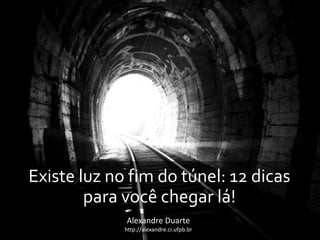 
Existe luz no fim do túnel: 12 dicas
para você chegar lá!
Alexandre Duarte
http://alexandre.ci.ufpb.br
 
