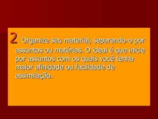 2  Organize seu material, separando-o por assuntos ou matérias. O ideal é que inicie por assuntos com os quais você tenha maior afinidade ou facilidade de assimilação. 