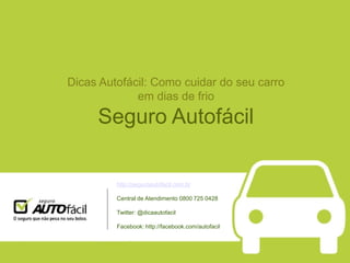 Dicas Autofácil: Como cuidar do seu carro
             em dias de frio

     Seguro Autofácil

         http://seguroautofacil.com.br

         Central de Atendimento 0800 725 0428

         Twitter: @dicaautofacil

         Facebook: http://facebook.com/autofacil
 