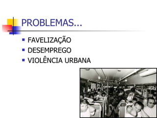 PROBLEMAS... FAVELIZAÇÃO DESEMPREGO VIOLÊNCIA URBANA 