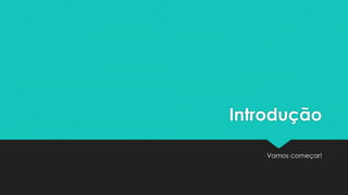 Introdução
Alongando os dedos...
 