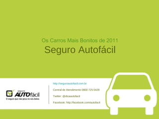 Os Carros Mais Bonitos de 2011 Seguro Autofácil http://seguroautofacil.com.br Central de Atendimento 0800 725 0428 Twitter: @dicaautofacil Facebook: http://facebook.com/autofacil 