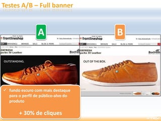 A B
 fundo escuro com mais destaque
para o perfil de público-alvo do
produto
+ 30% de cliques
A
 