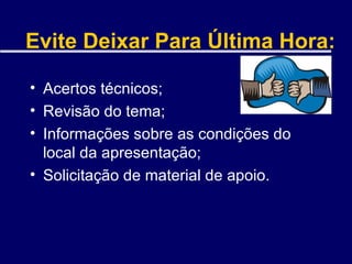 Evite Deixar Para Última Hora: Acertos técnicos; Revisão do tema; Informações sobre as condições do local da apresentação; Solicitação de material de apoio. 