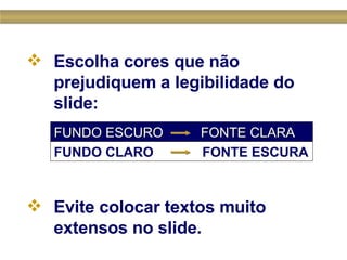 Escolha cores que não prejudiquem a legibilidade do slide: Evite colocar textos muito  extensos no slide.   FUNDO CLARO  FONTE ESCURA FUNDO ESCURO  FONTE CLARA 