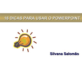       Silvana Salomão     18 DICAS PARA USAR O POWERPOINT 
