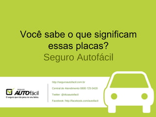 Você sabe o que significam essas placas? Seguro Autofácil http://seguroautofacil.com.br Central de Atendimento 0800 725 0428 Twitter: @dicaautofacil Facebook: http://facebook.com/autofacil 