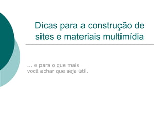 Dicas para a construção de sites e materiais multimídia ... e para o que mais  você achar que seja útil. 