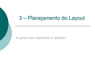 3 – Planejamento do Layout  A parte mais suscetível a “pitácos”  