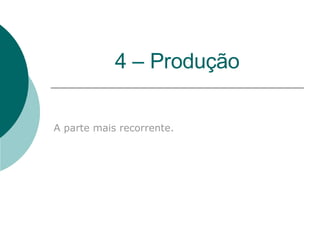 4 – Produção A parte mais recorrente. 