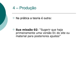4 – Produção Na prática a teoria é outra : Sua missão 02 : “Sugerir que haja primeiramente uma versão 01 do site ou material para posteriores ajustes” 