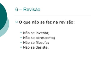 6 – Revisão O que  não  se faz na revisão: Não se inventa; Não se acrescenta; Não se filosofa;  Não se desiste; 