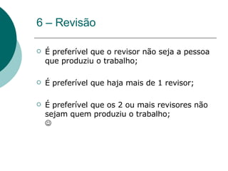 6 – Revisão É preferível que o revisor não seja a pessoa que produziu o trabalho; É preferível que haja mais de 1 revisor; É preferível que os 2 ou mais revisores não sejam quem produziu o trabalho;  