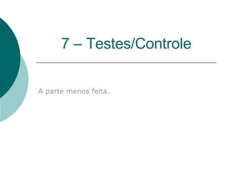 7 – Testes/Controle A parte menos feita. 