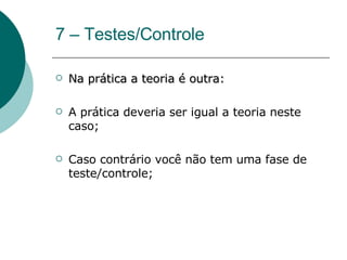 7 – Testes/Controle Na prática a teoria é outra: A prática deveria ser igual a teoria neste caso; Caso contrário você não tem uma fase de teste/controle; 
