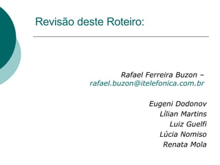 Revisão deste Roteiro: Rafael Ferreira Buzon –  [email_address]   Eugeni Dodonov Lílian Martins Luiz Guelfi Lúcia Nomiso Renata Mola 