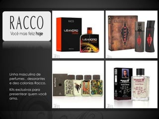 Linha masculina de 
perfumes , desorantes 
e deo colonias Racco. 
Kits exclusivos para 
presentear quem você 
ama. 
 