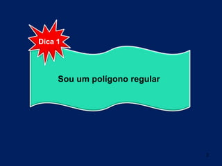 2Dica 1Sou um polígono regular 