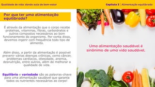 É através da alimentação que o corpo recebe
proteínas, vitaminas, fibras, carboidratos e
outros compostos necessários ao bom
funcionamento do organismo. Por conta disso,
devemos ingerir com frequência todo tipo de
alimento.
Além disso, a partir da alimentação é possível
prevenir várias doenças crônicas, como câncer,
problemas cardíacos, obesidade, anemia,
desnutrição, entre outros, além de melhorar a
qualidade de vida.
Equilíbrio e variedade são as palavras-chave
para uma alimentação saudável que garanta
todos os nutrientes necessários ao corpo!
 