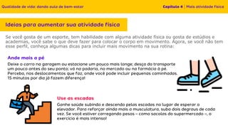 Se você gosta de um esporte, tem habilidade com alguma atividade física ou gosta de estúdios e
academias, você sabe o que deve fazer para colocar o corpo em movimento. Agora, se você não tem
esse perfil, conheça algumas dicas para incluir mais movimento na sua rotina:
 