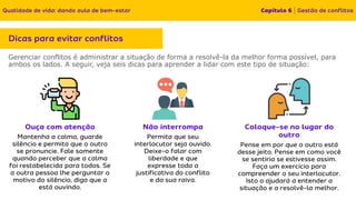 Gerenciar conflitos é administrar a situação de forma a resolvê-la da melhor forma possível, para
ambos os lados. A seguir, veja seis dicas para aprender a lidar com este tipo de situação:
 