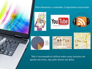 Para dinamizar o conteúdo, é importante acrescentar:




• Não é recomendável utilizar todos esses recursos em
apenas um texto, mas pelo menos um deles.
 