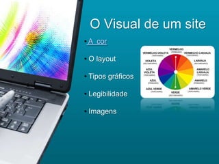 O Visual de um site
• A cor

• O layout

• Tipos gráficos

• Legibilidade

• Imagens
 