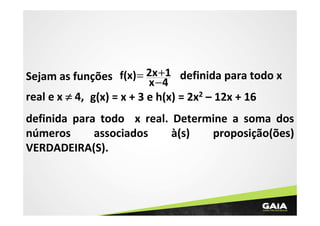 +1
Sejam as funções f(x) = 2x− 4 definida para todo x
x

real e x ≠ 4, g(x) = x + 3 e h(x) = 2x2 – 12x + 16

definida para todo x real. Determine a soma dos
números
associados
à(s)
proposição(ões)
VERDADEIRA(S).

 