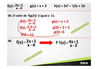 f(x) = 2x +1
x −4

g(x) = x + 3

h(x) = 2x2 – 12x + 16

04. O valor de f(g(2)) é igual a 11.

f(x) = 2x +1
x −4
f(5) = 2.5+1
5−4
f(5) = 11
08.

f(x) = 2x +1
x −4
IRO
DE
DA
ER
V

g(x) = x + 3

IRO
g(2) = 2 + 3
DE
DA
ER
g(2) =5
V

f-1(x) = 4x +1
x −2

 