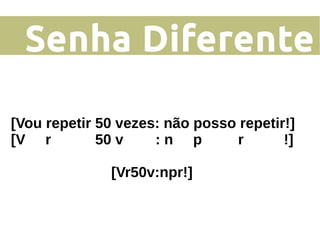 Senha Diferente
[Vou repetir 50 vezes: não posso repetir!]
[V r 50 v : n p r !]
[Vr50v:npr!]
 