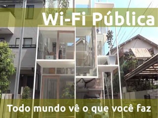 Wi-Fi Pública
Todo mundo vê o que você faz
 