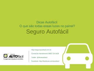 Dicas Autofácil  O que são todas essas luzes no painel? Seguro Autofácil http://seguroautofacil.com.br Central de Atendimento 0800 725 0428 Twitter: @dicaautofacil Facebook: http://facebook.com/autofacil 