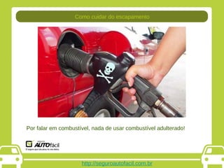 http://seguroautofacil.com.br Por falar em combustível, nada de usar combustível adulterado!  Como cuidar do escapamento 