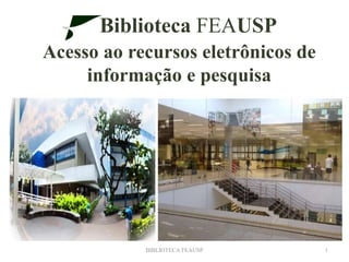 Biblioteca FEAUSP
Acesso ao recursos eletrônicos de
informação e pesquisa
BIBLIOTECA FEAUSP 1
 