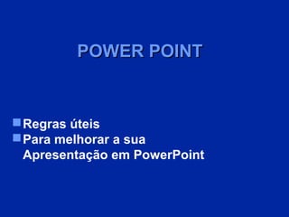 POWER POINT

 Regras úteis
 Para melhorar a sua
Apresentação em PowerPoint

 