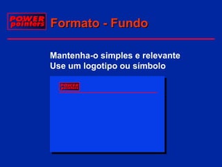 Formato - Fundo
Mantenha-o simples e relevante
Use um logotipo ou símbolo

 