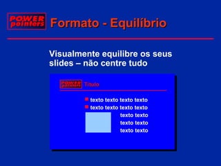 Formato - Equilíbrio
Visualmente equilibre os seus
slides – não centre tudo
Título
 texto texto texto texto
 texto texto texto texto
texto texto texto texto
texto texot texto texto
texto texto texto texto

 