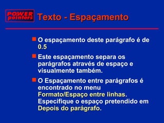 Texto - Espaçamento
 O espaçamento deste parágrafo é de
0.5
 Este espaçamento separa os
parágrafos através de espaço e
visualmente também.
 O Espaçamento entre parágrafos é
encontrado no menu
Formato/Espaço entre linhas.
linhas
Especifique o espaço pretendido em
Depois do parágrafo.
parágrafo

 