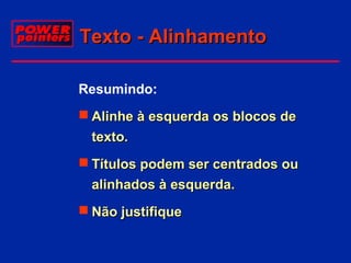 Texto - Alinhamento
Resumindo:
 Alinhe à esquerda os blocos de
texto.
 Títulos podem ser centrados ou
alinhados à esquerda.
 Não justifique

 