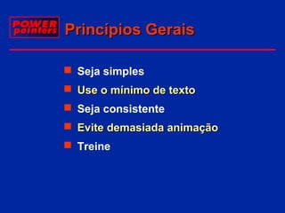 Princípios Gerais
 Seja simples
 Use o mínimo de texto
 Seja consistente
 Evite demasiada animação
 Treine

 